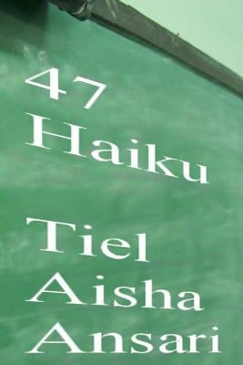 47 Haiku: A collection of very short poems by Ansari, Tiel Aisha