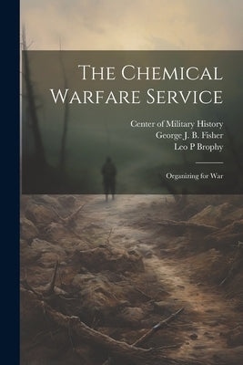 The Chemical Warfare Service: Organizing for War by Brophy, Leo P.