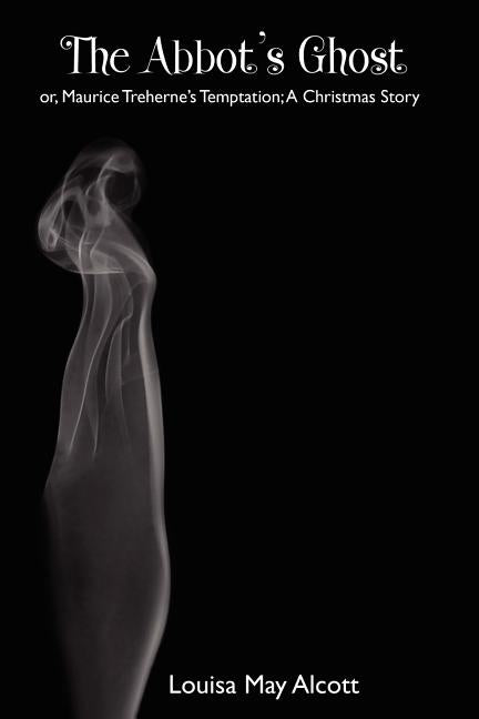 The Abbot's Ghost; Or, Maurice Treherne's Temptation: A Christmas Story by Alcott, Louisa May