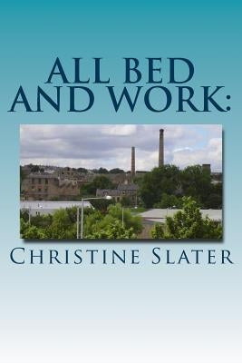 All Bed and Work: : Looking at Lives of Lancashire textile Workers: Burnley 1975 by Slater, Christine