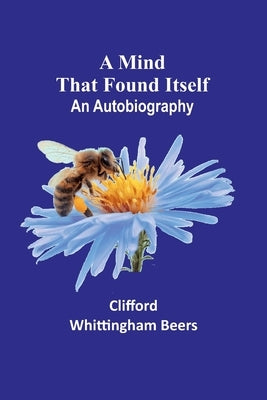 A Mind That Found Itself: An Autobiography by Beers, Clifford Whittingham