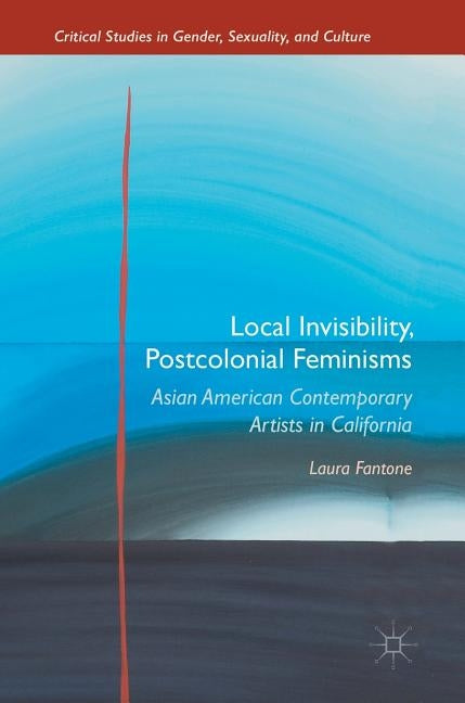 Local Invisibility, Postcolonial Feminisms: Asian American Contemporary Artists in California by Fantone, Laura