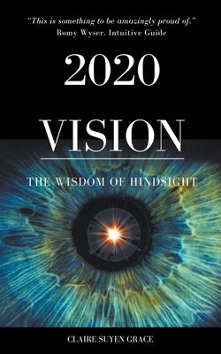 2020 Vision- The Wisdom of Hindsight by Grace, Claire Suyen