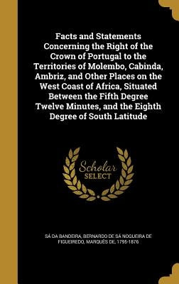 Facts and Statements Concerning the Right of the Crown of Portugal to the Territories of Molembo, Cabinda, Ambriz, and Other Places on the West Coast by Sá Da Bandeira, Bernardo de Sá Nogueir