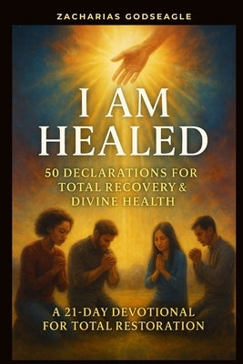 I Am Healed - 50 Declarations for Total Recovery & Divine Health: A 21-Day Devotional for Total Restoration by Godseagle, Zacharias