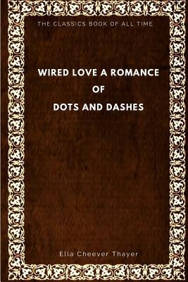 Wired Love: A Romance of Dots and Dashes by Thayer, Ella Cheever