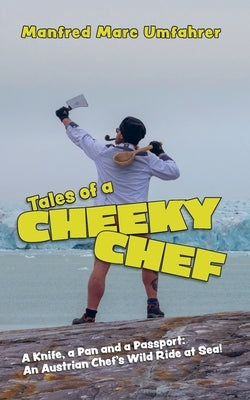 Tales of a Cheeky Chef: A Knife, a Pan and a Passport: An Austrian Chef`s Wild Ride at Sea! by Umfahrer, Manfred Marc