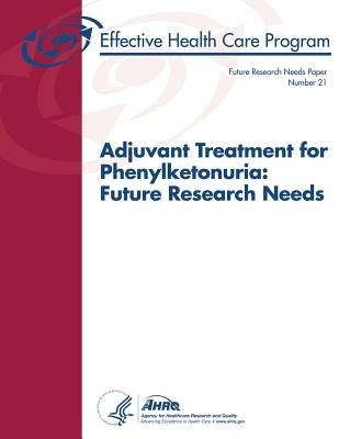 Adjuvant Treatment for Phenylketonuria: Future Research Needs: Future Research Needs Paper Number 21 by And Quality, Agency for Healthcare Resea