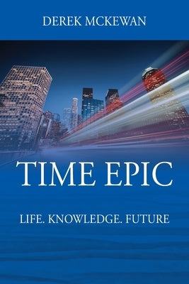 Time Epic: Life. Knowledge. Future by McKewan, Derek