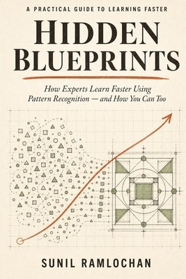 Hidden Blueprints: How Experts Learn Faster Using Pattern Recognition-and How You Can Too by Ramlochan, Sunil