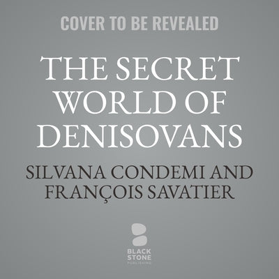 The Secret World of Denisovans: The Epic Story of the Ancient Cousins to Sapiens and Neanderthals by Savatier, François