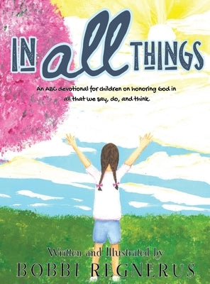 In All Things: An ABC devotional for children on honoring God in all that we say, do, and think. by Regnerus, Bobbi