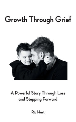 Growth Through Grief: A Powerful Story Through Loss and Stepping Forward by Hart, Ric