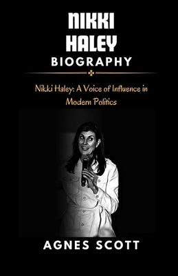 Nikki Haley: Nikki Haley: A Voice of Influence in Modern Politics. by Scott, Agnes