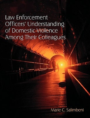 Law Enforcement Officers' Understanding of Domestic Violence Among Their Colleagues by Salimbeni, Marie C.