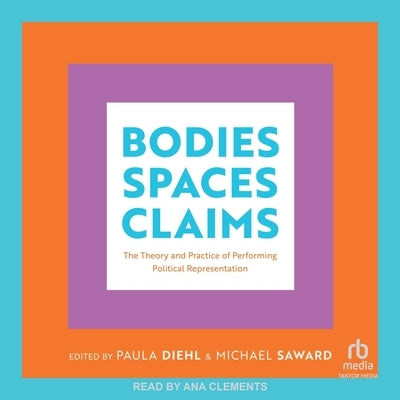 Bodies, Spaces, Claims: The Theory and Practice of Performing Political Representation by Diehl, Paula A.