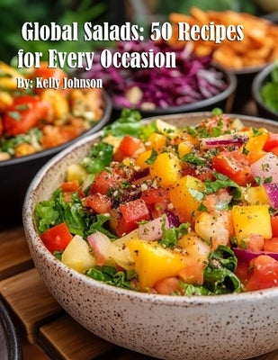 Global Salads: 50 Recipes for Every Occasion by Johnson, Kelly