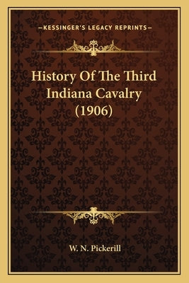 History Of The Third Indiana Cavalry (1906) by Pickerill, W. N.