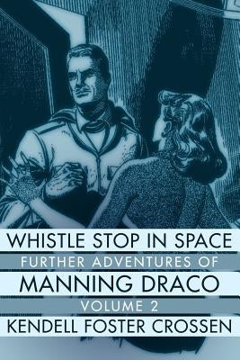 Whistle Stop in Space: Further Adventures of Manning Draco, Volume 2 by Crossen, Kendell Foster