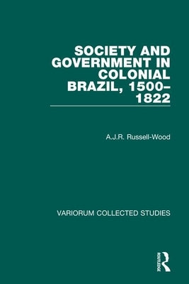 Society and Government in Colonial Brazil, 1500-1822 by Russell-Wood, A. J. R.
