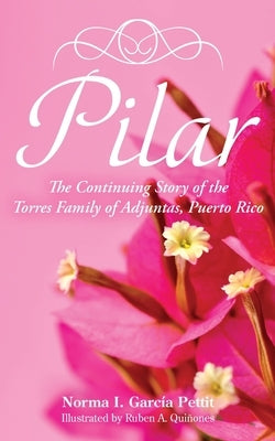 Pilar: The Continuing Story of the Torres Family of Adjuntas, Puerto Rico by Garc?a Pettit, Norma I.