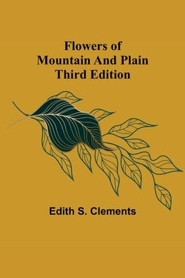 Flowers of Mountain and Plain Third Edition by S. Clements, Edith
