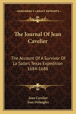 The Journal Of Jean Cavelier: The Account Of A Survivor Of La Salle's Texas Expedition 1684-1688 by Cavelier, Jean