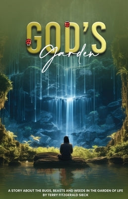 Gods Garden: A Story about the Bugs, Beasts, and Weeds in the Garden of life by Fitzgerald Sieck, Terry