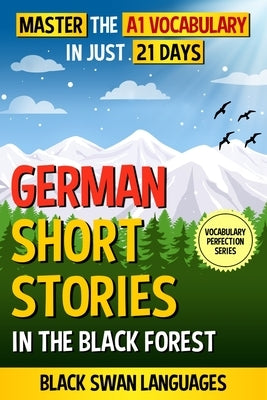 German Short Stories in the Black Forest: Master the A1 Vocabulary in Just 21 Days by Black Swan Languages
