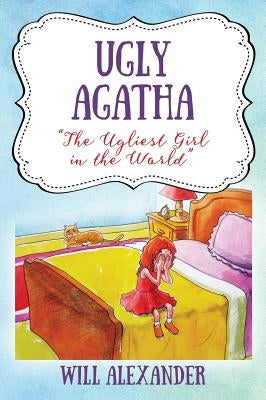 Ugly Agatha: "The Ugliest Girl in the World" by Alexander, Will