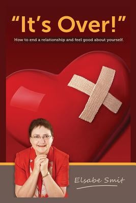 It's Over!: How to End a Relationship and Feel Good About Yourself by Smit, Elsabe