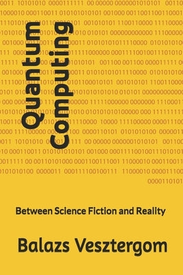 Quantum Computing: Between Science Fiction and Reality by Vesztergom, Balazs