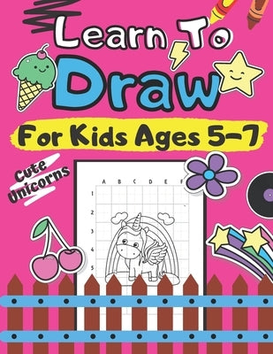 Learn To Draw For Kids Ages 5-7 Cute Unicorns: How to Draw Animals for Children Drawing Grid Activity Book for Kids Colouring Little Creature in the C by O'Marcello, Marc