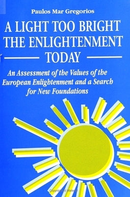 A Light Too Bright: The Enlightenment Today: An Assessment of the Values of the European Enlightenment and a Search for New Foundations for Human Civi by Gregorios, Paulos Mar
