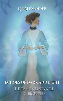 Echoes of Dark and Light: The Damien Blackwell Chronicles by Alexander, Lee