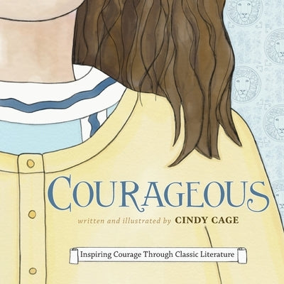 Courageous: Inspiring Courage Through Classic Literature by Cage, Cindy