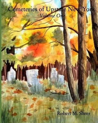 Cemeteries of Upstate New York: Vol. 1: Volume One by Sheer, Robert M.