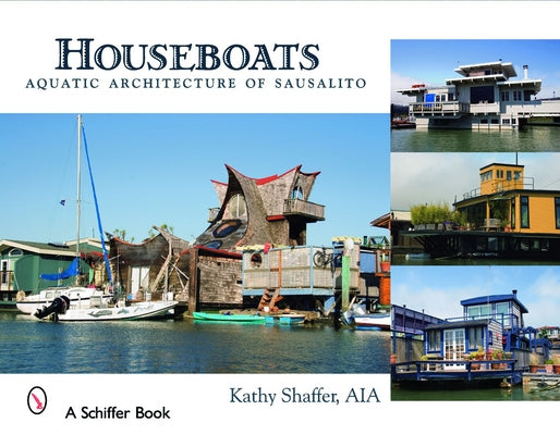Houseboats: Aquatic Architecture of Sausalito by Shaffer, Kathy