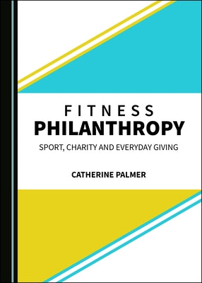 Fitness Philanthropy: Sport, Charity and Everyday Giving by Palmer, Catherine