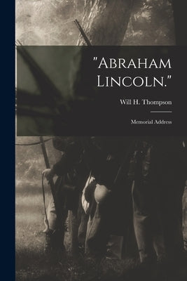 Abraham Lincoln.: Memorial Address by Thompson, Will H. (Will Henry) 1848-