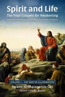 Spirit and Life-The Four Gospels for Awakening: A Practical Commentary on the Life and Teachings of Jesus Christ, Volume 1 the Way of Illumination by Burke (Swami Nirmalananda Giri), Abbot G