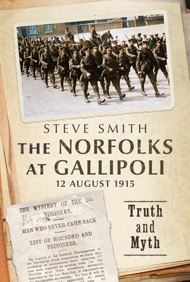 The Norfolks at Gallipoli 12 August 1915: Truth and Myth by Smith, Steve