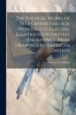The Poetical Works of Fitz-Greene Halleck. Now First Collected. Illustrated With Steel Engravings, From Drawings by American Artists by Halleck, Fitz-Greene 1790-1867
