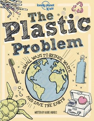 Lonely Planet Kids the Plastic Problem 1: 60 Small Ways to Reduce Waste and Help Save the Earth by Kids, Lonely Planet