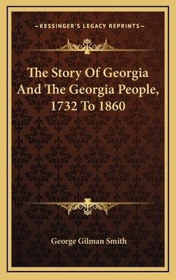 The Story Of Georgia And The Georgia People, 1732 To 1860 by Smith, George Gilman