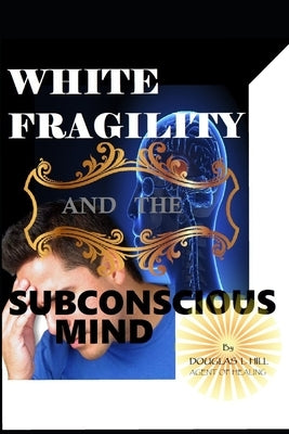 White Fragility and the Subconscious Mind by Hill, Douglas L.