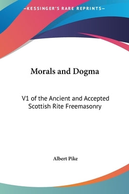 Morals and Dogma: V1 of the Ancient and Accepted Scottish Rite Freemasonry by Pike, Albert