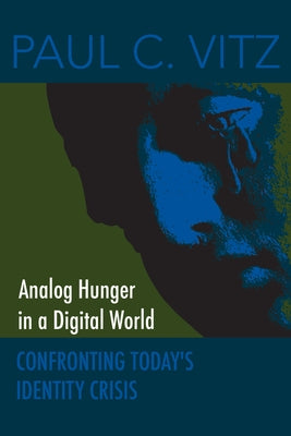 Analog Hunger in a Digital World: Confronting Today's Identity Crisis by Vitz, Paul C.