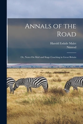 Annals of the Road: Or, Notes On Mail and Stage Coaching in Great Britain by Nimrod