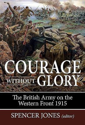 Courage Without Glory: The British Army on the Western Front 1915 by Jones, Spencer